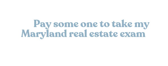 Pay some one to take my Maryland real estate exam