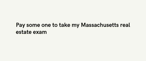 Pay some one to take my Massachusetts real estate exam