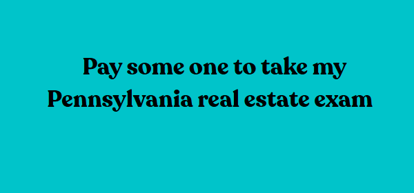 Pay some one to take my Pennsylvania real estate exam