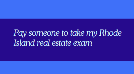 Pay someone to take my Rhode Island real estate exam
