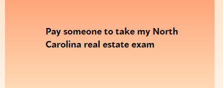 Pay someone to take my North Carolina real estate exam