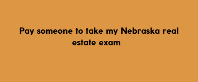 Pay someone to take my Nebraska real estate exam