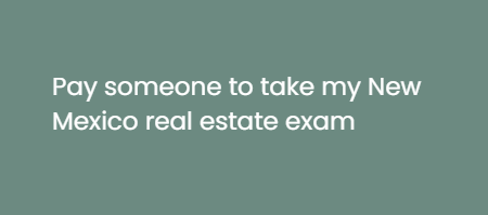 Pay someone to take my New Mexico real estate exam